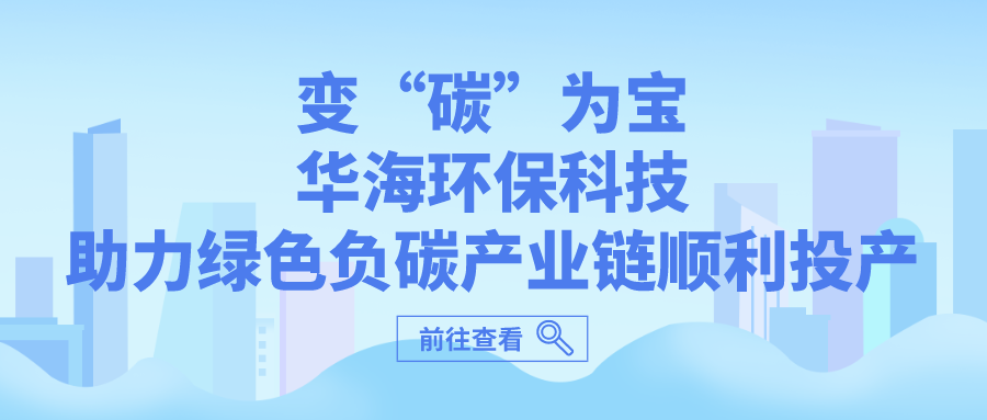 Cambiando el "carbono" como un tesoro, la tecnología de protección ambiental de Huahai ayuda a la puesta en funcionamiento sin problemas de la cadena de la industria verde y negativa del carbono